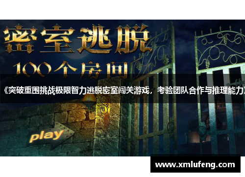 《突破重围挑战极限智力逃脱密室闯关游戏，考验团队合作与推理能力》