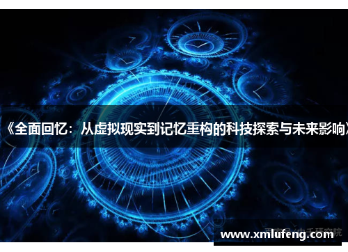 《全面回忆：从虚拟现实到记忆重构的科技探索与未来影响》