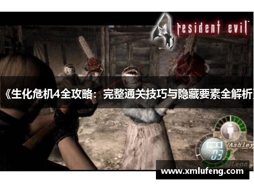 《生化危机4全攻略：完整通关技巧与隐藏要素全解析》